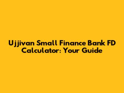 Ujjivan Small Finance Bank FD Calculator: Your Guide