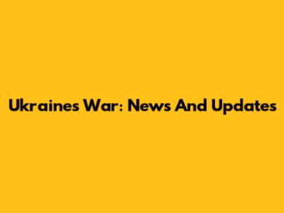 Ukraine's War: News And Updates