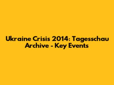 Ukraine Crisis 2014: Tagesschau Archive - Key Events