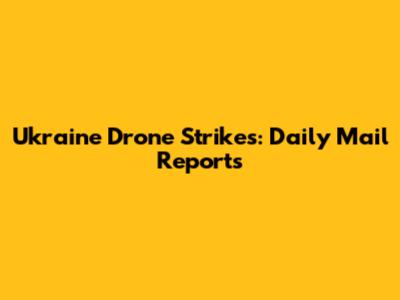 Ukraine Drone Strikes: Daily Mail Reports