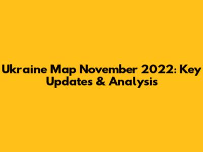 Ukraine Map November 2022: Key Updates & Analysis