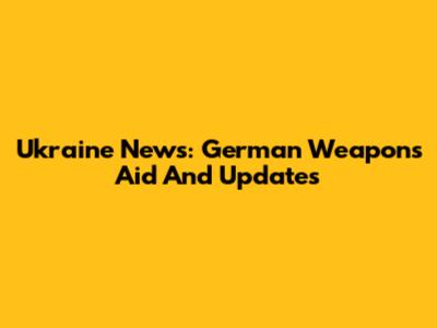Ukraine News: German Weapons Aid And Updates