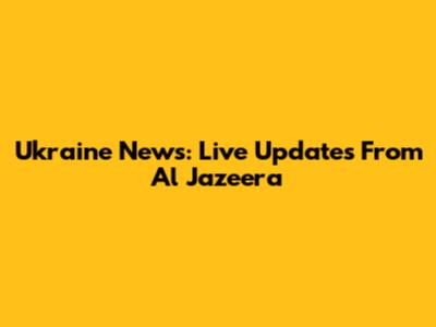 Ukraine News: Live Updates From Al Jazeera