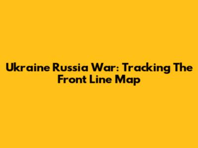 Ukraine Russia War: Tracking The Front Line Map