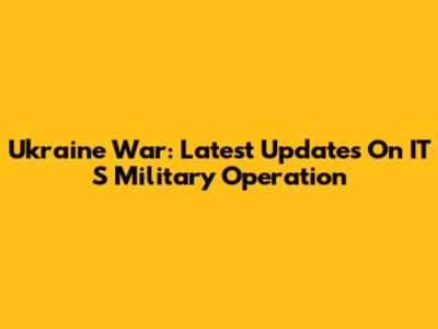 Ukraine War: Latest Updates On IT*S Military Operation