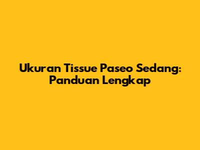 Ukuran Tissue Paseo Sedang: Panduan Lengkap