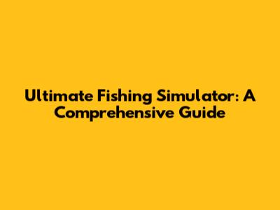 Ultimate Fishing Simulator: A Comprehensive Guide