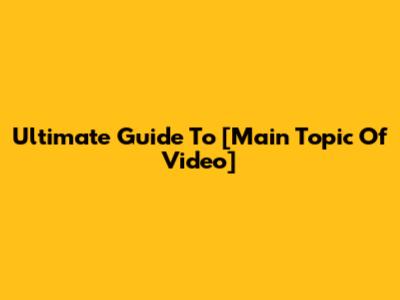 Ultimate Guide To [Main Topic Of Video]