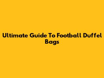 Ultimate Guide To Football Duffel Bags