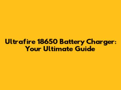 Ultrafire 18650 Battery Charger: Your Ultimate Guide