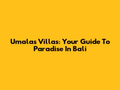 Umalas Villas: Your Guide To Paradise In Bali