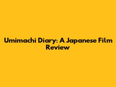 Umimachi Diary: A Japanese Film Review