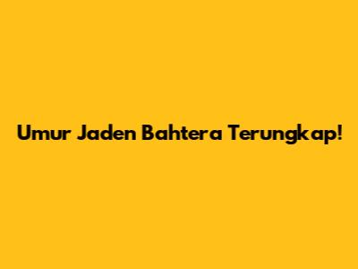 Umur Jaden Bahtera Terungkap!