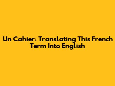 Un Cahier: Translating This French Term Into English