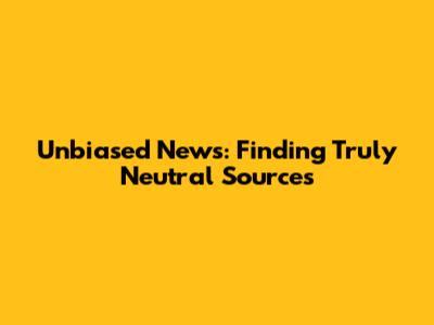 Unbiased News: Finding Truly Neutral Sources