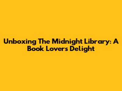 Unboxing 'The Midnight Library': A Book Lover's Delight