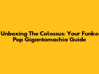 Unboxing The Colossus: Your Funko Pop Gigantomachia Guide