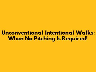 Unconventional Intentional Walks: When No Pitching Is Required!