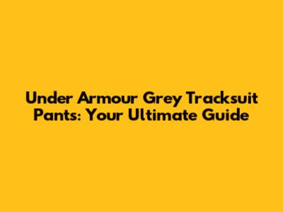 Under Armour Grey Tracksuit Pants: Your Ultimate Guide