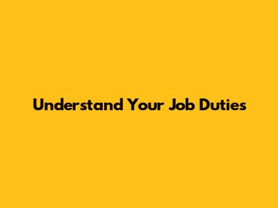 Understand Your Job Duties
