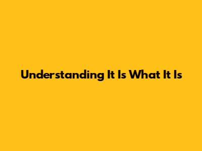 Understanding "It Is What It Is"