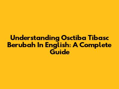 Understanding "Osctiba Tibasc Berubah" In English: A Complete Guide