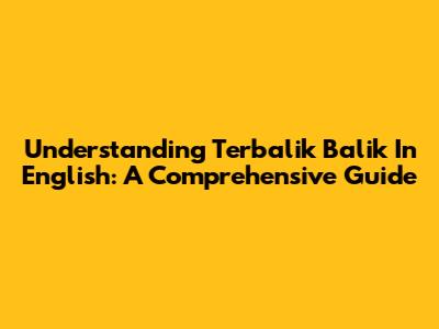 Understanding "Terbalik Balik" In English: A Comprehensive Guide
