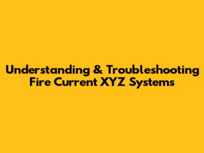 Understanding & Troubleshooting Fire Current XYZ Systems