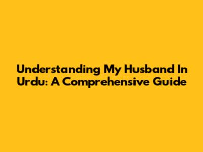 Understanding 'My Husband' In Urdu: A Comprehensive Guide
