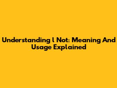 Understanding 'l Not': Meaning And Usage Explained