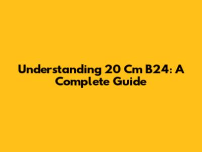 Understanding 20 Cm B24: A Complete Guide