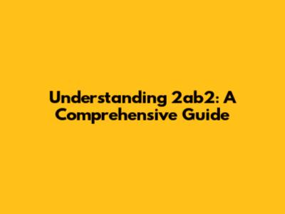 Understanding 2ab2: A Comprehensive Guide