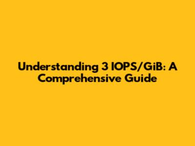 Understanding 3 IOPS/GiB: A Comprehensive Guide
