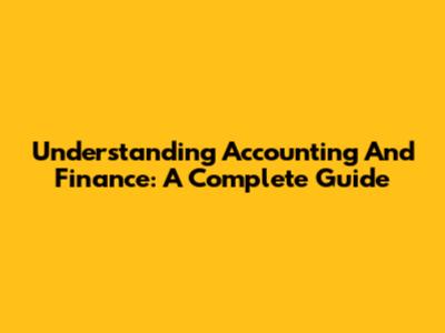 Understanding Accounting And Finance: A Complete Guide