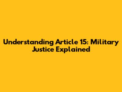 Understanding Article 15: Military Justice Explained