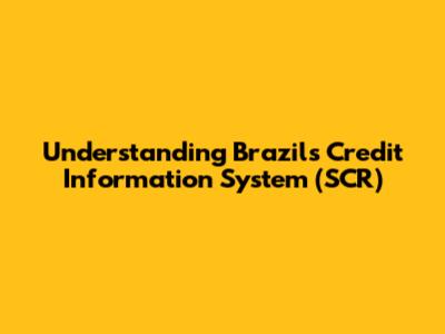 Understanding Brazil's Credit Information System (SCR)