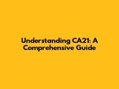 Understanding CA21: A Comprehensive Guide