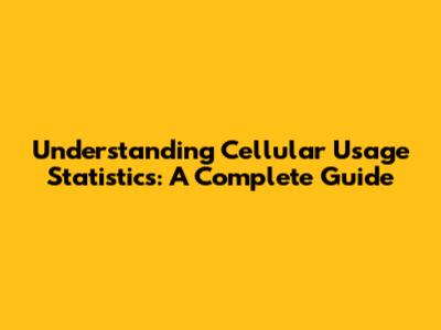 Understanding Cellular Usage Statistics: A Complete Guide