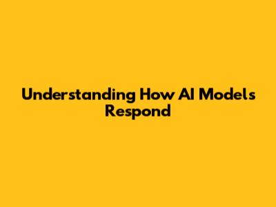 Understanding How AI Models Respond