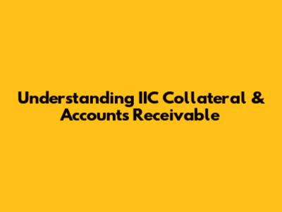 Understanding IIC Collateral & Accounts Receivable
