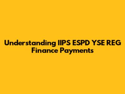 Understanding IIPS ESPD YSE REG Finance Payments