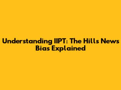 Understanding IIPT: The Hill's News Bias Explained