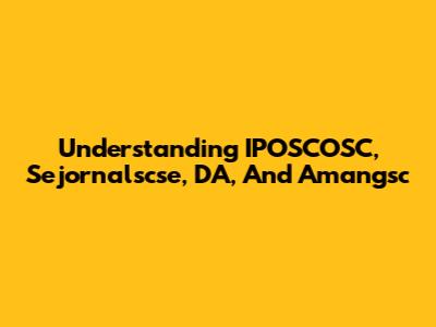 Understanding IPOSCOSC, Sejornalscse, DA, And Amangsc