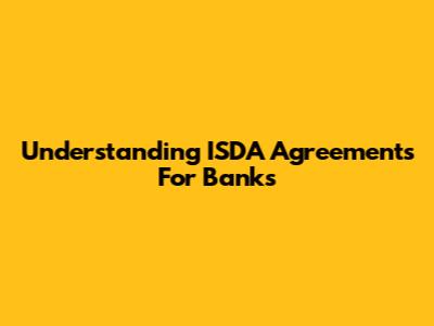 Understanding ISDA Agreements For Banks