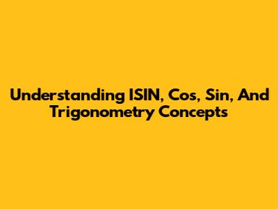 Understanding ISIN, Cos, Sin, And Trigonometry Concepts