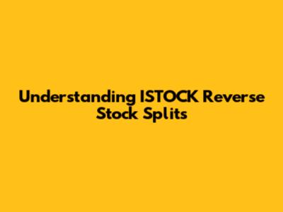 Understanding ISTOCK Reverse Stock Splits