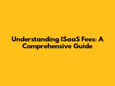 Understanding ISaaS Fees: A Comprehensive Guide