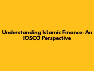 Understanding Islamic Finance: An IOSCO Perspective