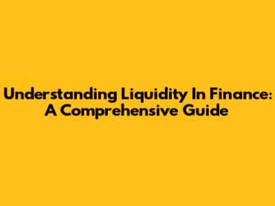 Understanding Liquidity In Finance: A Comprehensive Guide