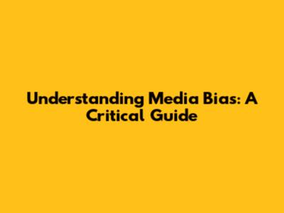 Understanding Media Bias: A Critical Guide